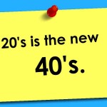 20s  is the new 40s
